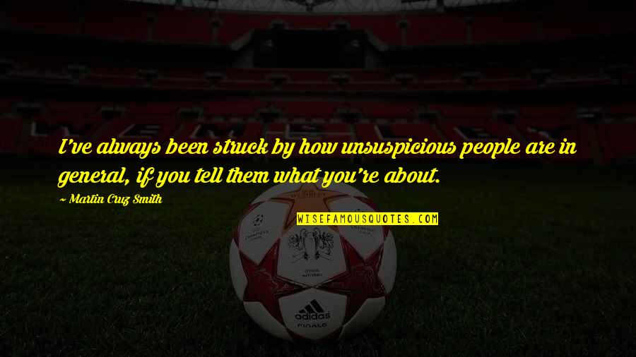 Unzippingly Quotes By Martin Cruz Smith: I've always been struck by how unsuspicious people Unzippingly Quotes By Martin Cruz Smith: I've always been struck by how unsuspicious people