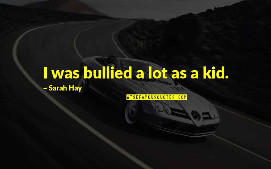 Uoma Foundation Quotes By Sarah Hay: I was bullied a lot as a kid.