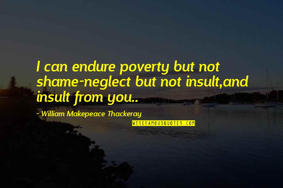 Uoydes Quotes By William Makepeace Thackeray: I can endure poverty but not shame-neglect but
