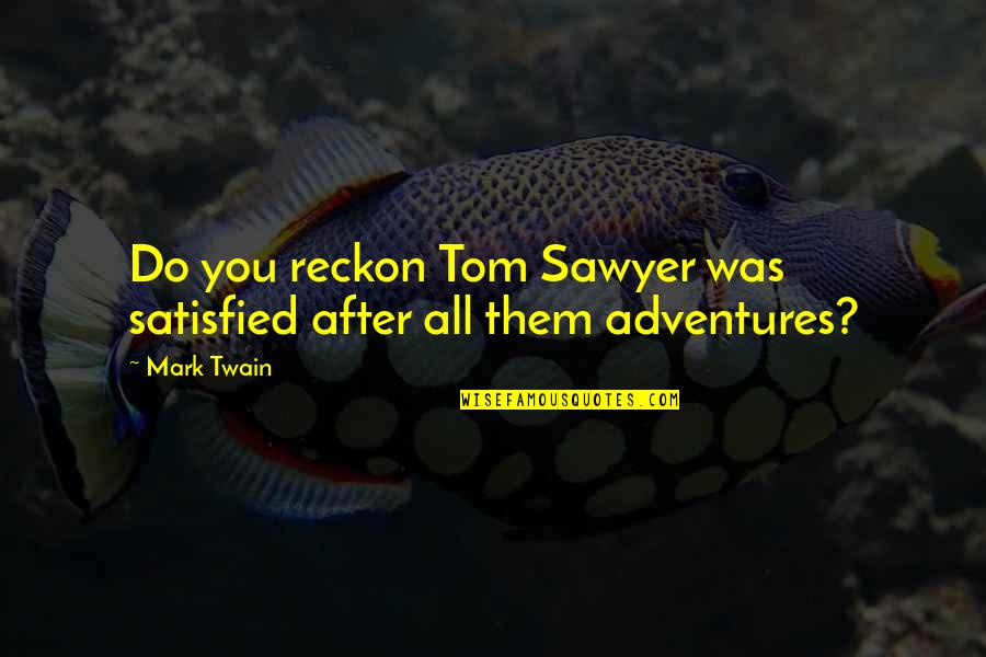 Up Adventure Book Quotes By Mark Twain: Do you reckon Tom Sawyer was satisfied after