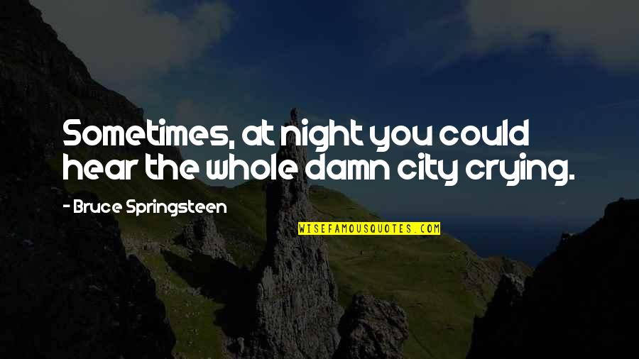 Up All Night Crying Quotes By Bruce Springsteen: Sometimes, at night you could hear the whole Up All Night Crying Quotes By Bruce Springsteen: Sometimes, at night you could hear the whole