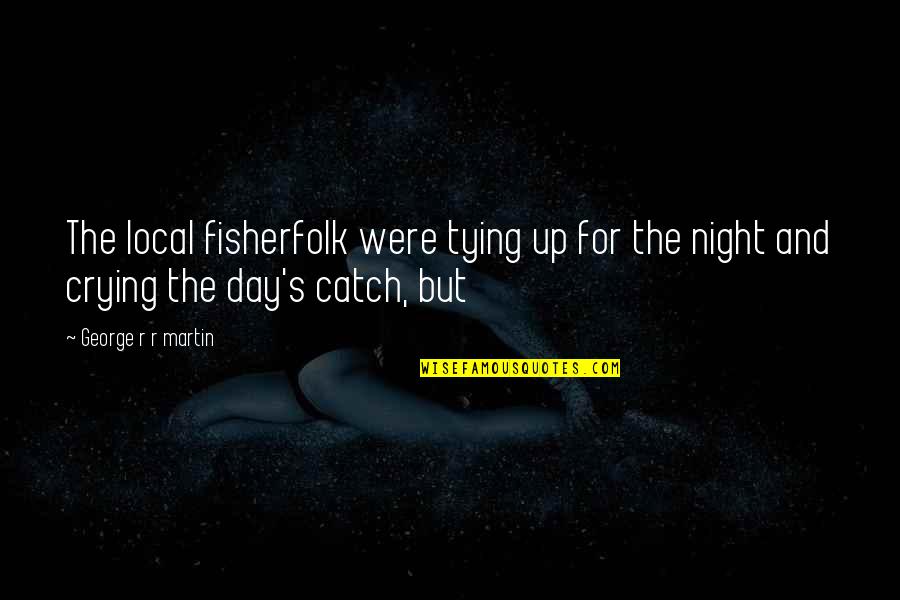 Up All Night Crying Quotes By George R R Martin: The local fisherfolk were tying up for the Up All Night Crying Quotes By George R R Martin: The local fisherfolk were tying up for the