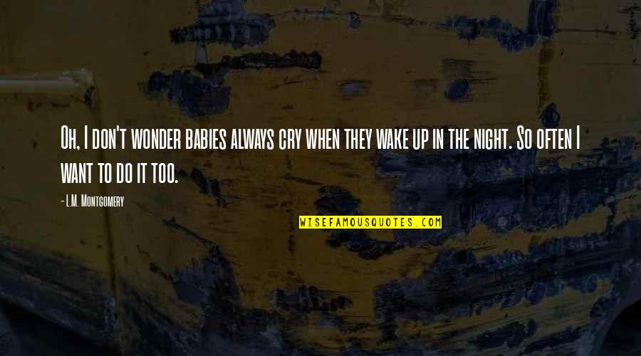 Up All Night Crying Quotes By L.M. Montgomery: Oh, I don't wonder babies always cry when Up All Night Crying Quotes By L.M. Montgomery: Oh, I don't wonder babies always cry when