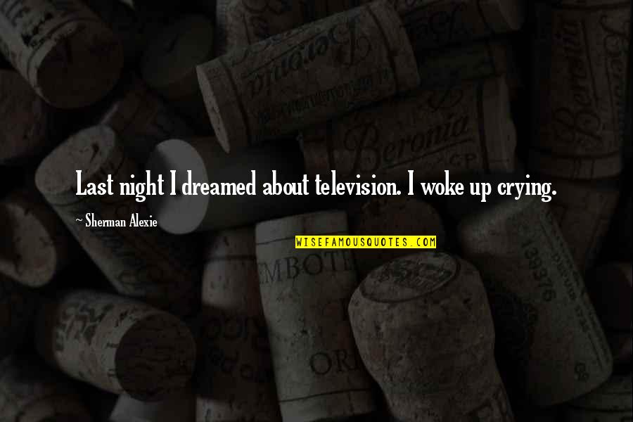 Up All Night Crying Quotes By Sherman Alexie: Last night I dreamed about television. I woke Up All Night Crying Quotes By Sherman Alexie: Last night I dreamed about television. I woke