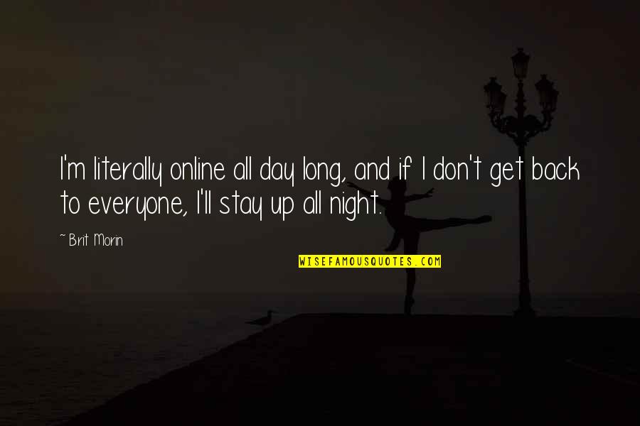 Up All Night Quotes By Brit Morin: I'm literally online all day long, and if Up All Night Quotes By Brit Morin: I'm literally online all day long, and if