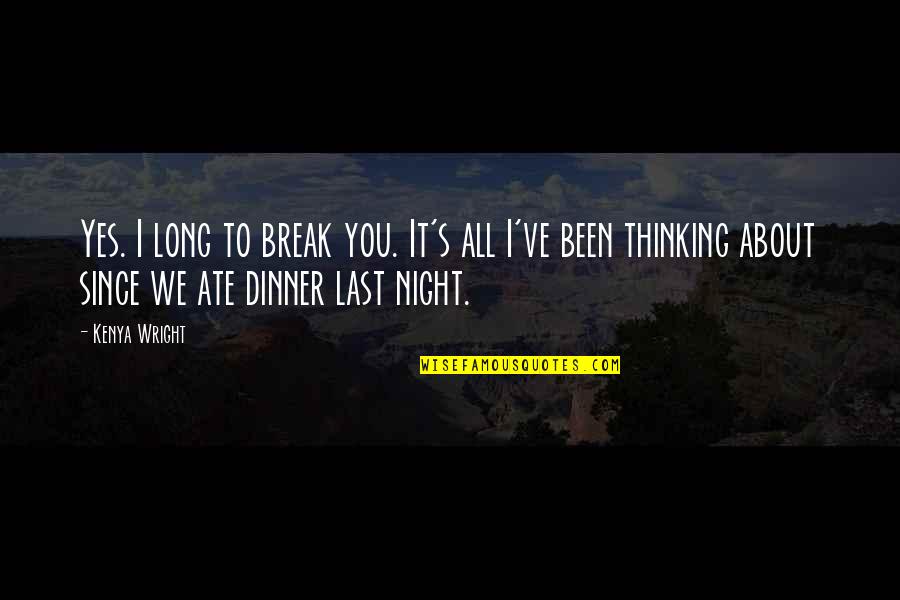 Up All Night Thinking About You Quotes By Kenya Wright: Yes. I long to break you. It's all