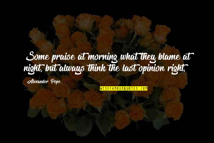 Up All Night Thinking Quotes By Alexander Pope: Some praise at morning what they blame at