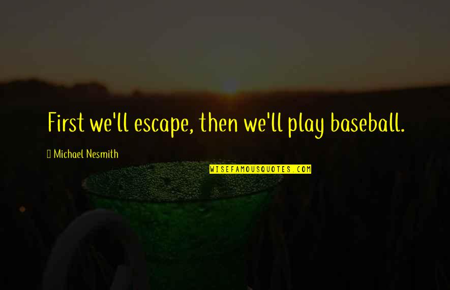 Up And Down Friendships Quotes By Michael Nesmith: First we'll escape, then we'll play baseball.