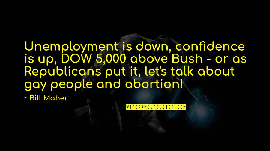 Up And Down People Quotes By Bill Maher: Unemployment is down, confidence is up, DOW 5,000 Up And Down People Quotes By Bill Maher: Unemployment is down, confidence is up, DOW 5,000