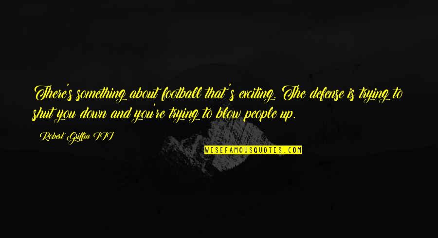 Up And Down People Quotes By Robert Griffin III: There's something about football that's exciting. The defense Up And Down People Quotes By Robert Griffin III: There's something about football that's exciting. The defense