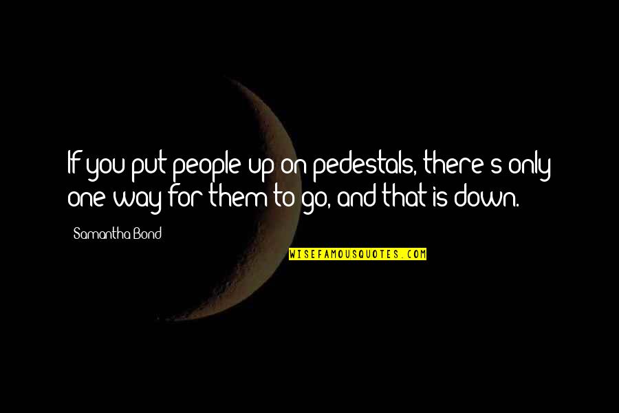 Up And Down People Quotes By Samantha Bond: If you put people up on pedestals, there's Up And Down People Quotes By Samantha Bond: If you put people up on pedestals, there's