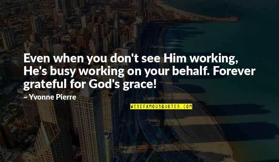 Up And Grateful To God Quotes By Yvonne Pierre: Even when you don't see Him working, He's