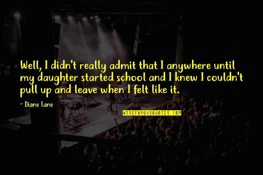 Up And Leave Quotes By Diane Lane: Well, I didn't really admit that I anywhere Up And Leave Quotes By Diane Lane: Well, I didn't really admit that I anywhere