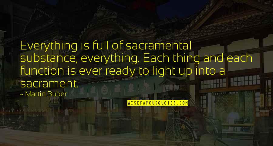 Up And Ready Quotes By Martin Buber: Everything is full of sacramental substance, everything. Each