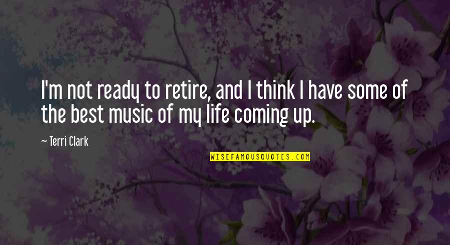 Up And Ready Quotes By Terri Clark: I'm not ready to retire, and I think