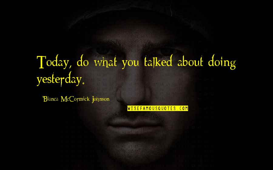 Up Bright And Early Quotes By Bianca McCormick-Johnson: Today, do what you talked about doing yesterday.