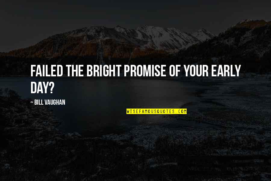 Up Bright And Early Quotes By Bill Vaughan: Failed the bright promise of your early day?