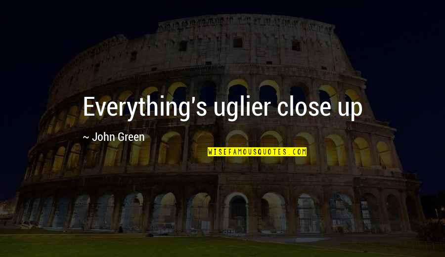 Up Close Quotes By John Green: Everything's uglier close up