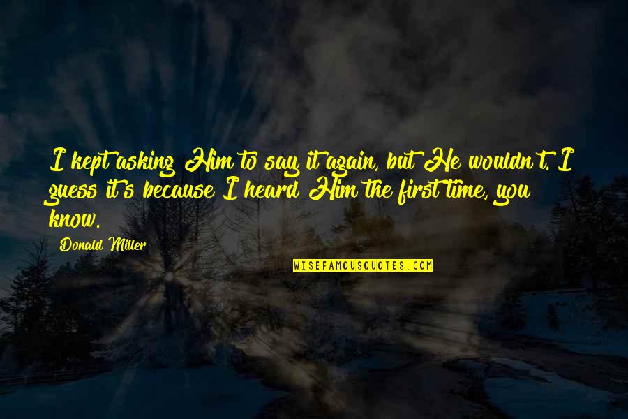 Up Dog Dug Quotes By Donald Miller: I kept asking Him to say it again, Up Dog Dug Quotes By Donald Miller: I kept asking Him to say it again,