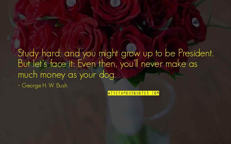 Up Dog Quotes By George H. W. Bush: Study hard; and you might grow up to Up Dog Quotes By George H. W. Bush: Study hard; and you might grow up to