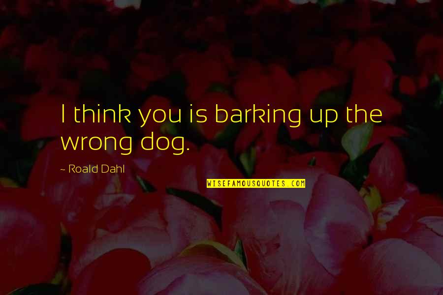 Up Dog Quotes By Roald Dahl: I think you is barking up the wrong Up Dog Quotes By Roald Dahl: I think you is barking up the wrong