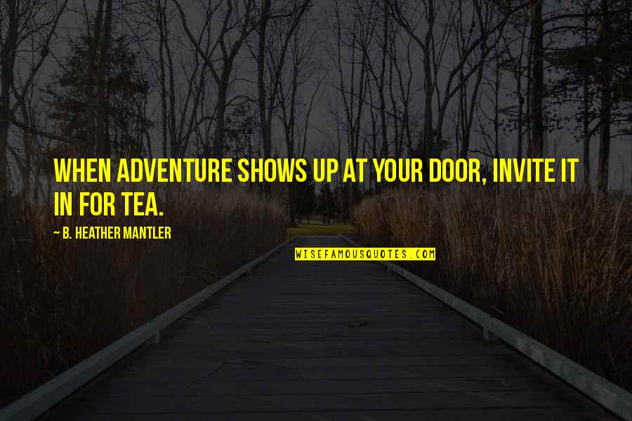 Up For It Quotes By B. Heather Mantler: When adventure shows up at your door, invite