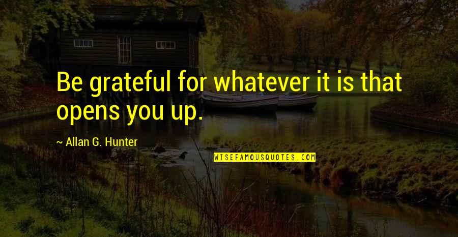 Up For Whatever Quotes By Allan G. Hunter: Be grateful for whatever it is that opens