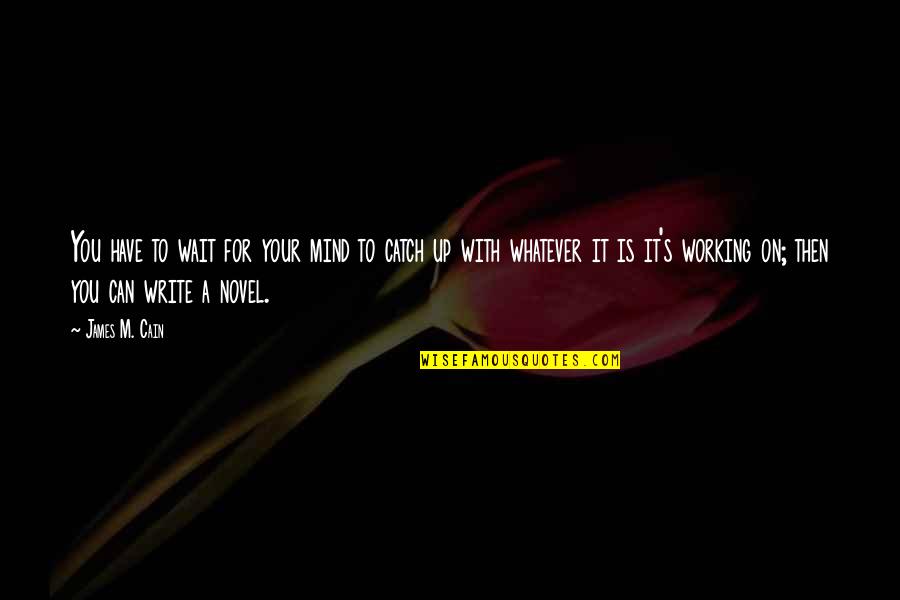 Up For Whatever Quotes By James M. Cain: You have to wait for your mind to