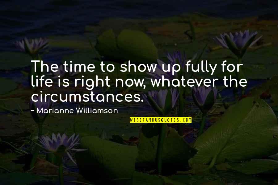 Up For Whatever Quotes By Marianne Williamson: The time to show up fully for life