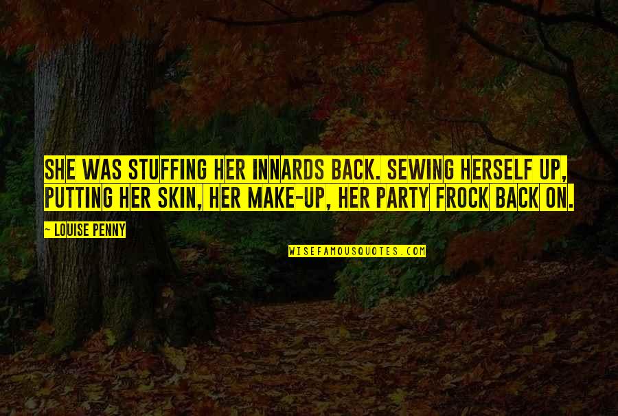 Up Herself Quotes By Louise Penny: She was stuffing her innards back. Sewing herself Up Herself Quotes By Louise Penny: She was stuffing her innards back. Sewing herself