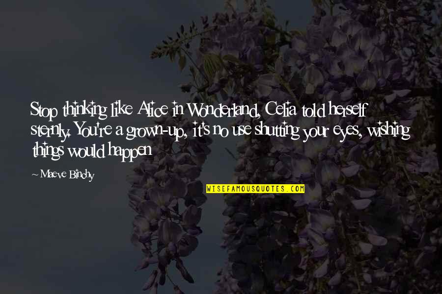 Up Herself Quotes By Maeve Binchy: Stop thinking like Alice in Wonderland, Celia told Up Herself Quotes By Maeve Binchy: Stop thinking like Alice in Wonderland, Celia told