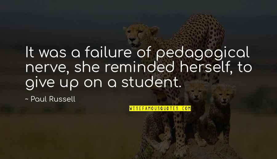 Up Herself Quotes By Paul Russell: It was a failure of pedagogical nerve, she Up Herself Quotes By Paul Russell: It was a failure of pedagogical nerve, she