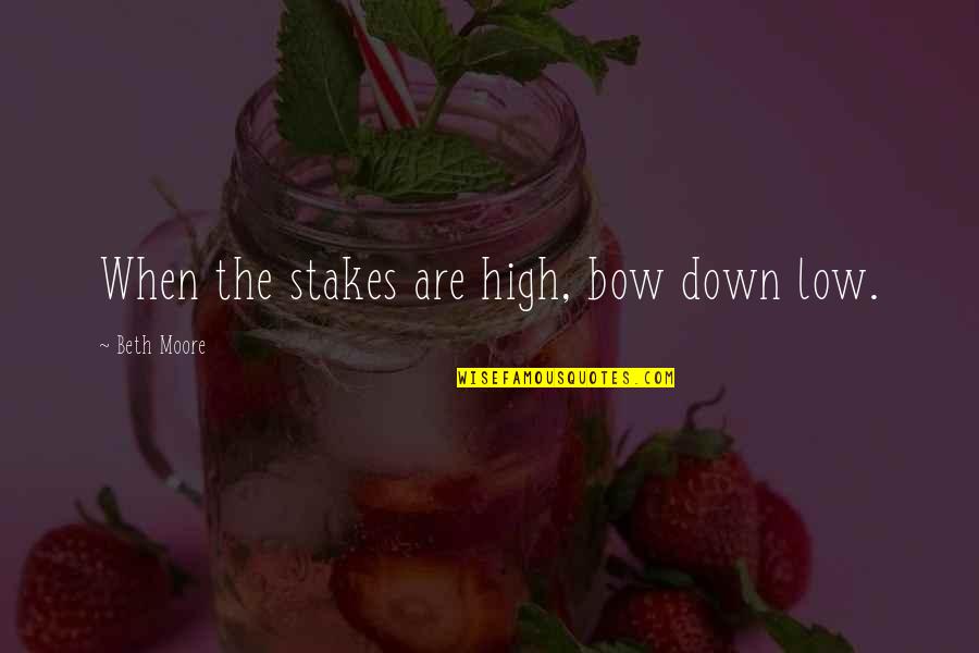 Up High Down Low Quotes By Beth Moore: When the stakes are high, bow down low.