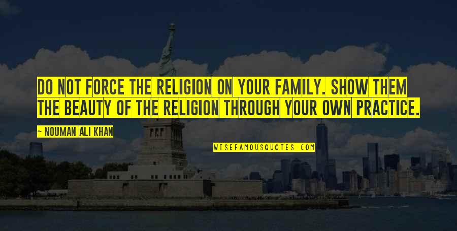 Up High Down Low Quotes By Nouman Ali Khan: Do not force the religion on your family.