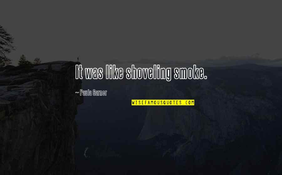 Up In Smoke Quotes By Paula Garner: It was like shoveling smoke.