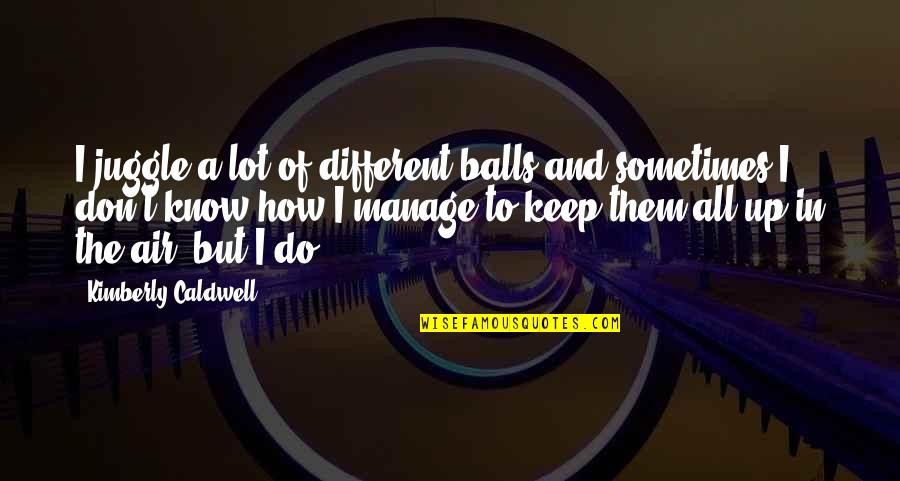 Up In The Air Quotes By Kimberly Caldwell: I juggle a lot of different balls and