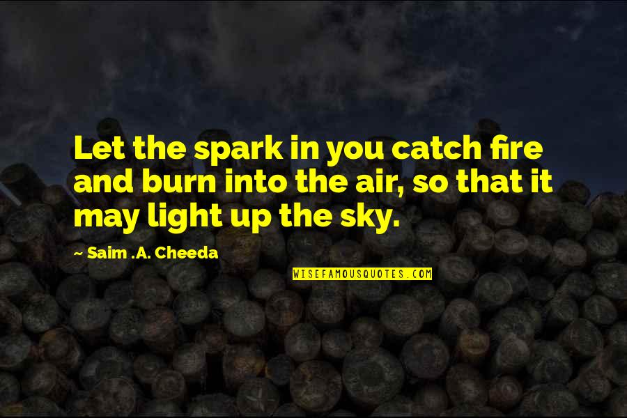 Up In The Air Quotes By Saim .A. Cheeda: Let the spark in you catch fire and