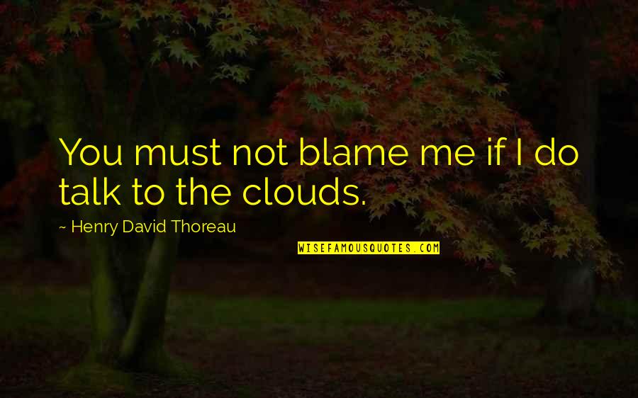 Up In The Clouds Quotes By Henry David Thoreau: You must not blame me if I do