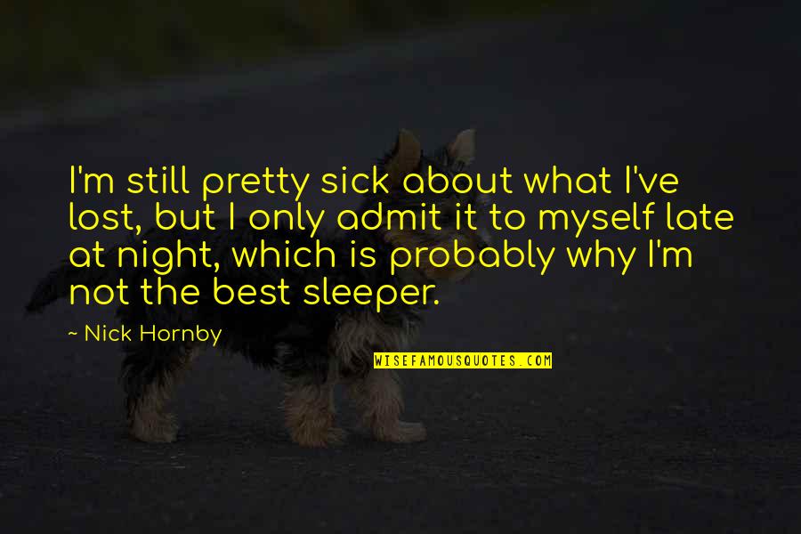 Up Late Night Quotes By Nick Hornby: I'm still pretty sick about what I've lost,