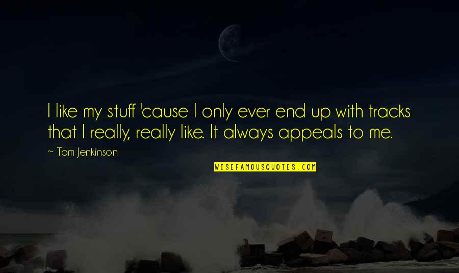 Up Like Quotes By Tom Jenkinson: I like my stuff 'cause I only ever