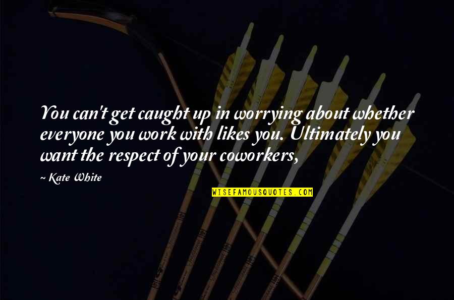 Up Likes Quotes By Kate White: You can't get caught up in worrying about Up Likes Quotes By Kate White: You can't get caught up in worrying about