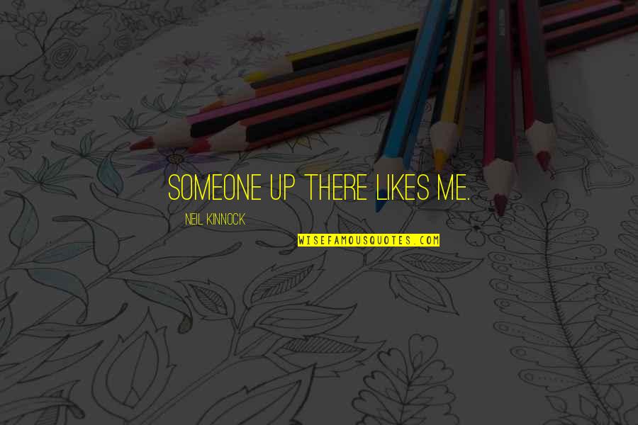 Up Likes Quotes By Neil Kinnock: Someone up there likes me. Up Likes Quotes By Neil Kinnock: Someone up there likes me.