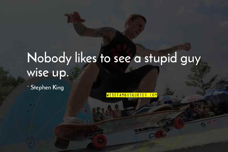 Up Likes Quotes By Stephen King: Nobody likes to see a stupid guy wise Up Likes Quotes By Stephen King: Nobody likes to see a stupid guy wise