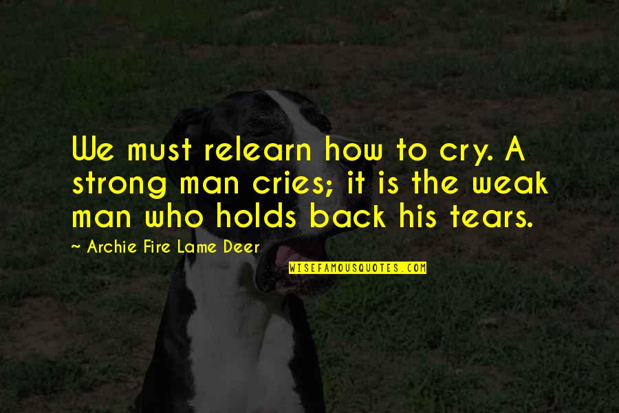 Up Man Cries Quotes By Archie Fire Lame Deer: We must relearn how to cry. A strong
