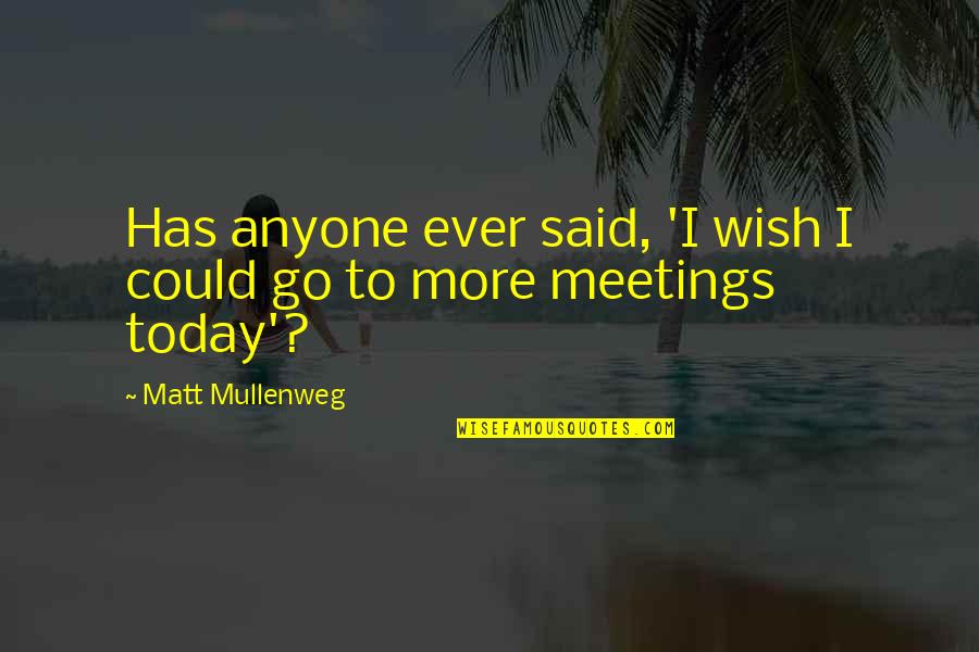 Up Meetings To Go Quotes By Matt Mullenweg: Has anyone ever said, 'I wish I could
