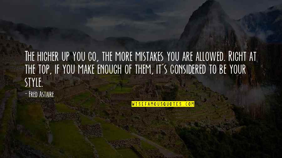 Up More Quotes By Fred Astaire: The higher up you go, the more mistakes Up More Quotes By Fred Astaire: The higher up you go, the more mistakes