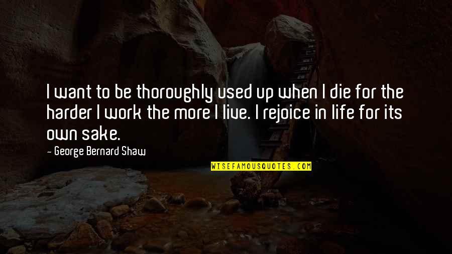 Up More Quotes By George Bernard Shaw: I want to be thoroughly used up when Up More Quotes By George Bernard Shaw: I want to be thoroughly used up when