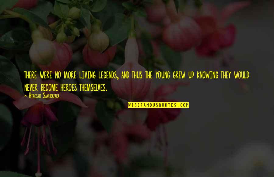 Up More Quotes By Hiroshi Sakurazaka: there were no more living legends, and thus Up More Quotes By Hiroshi Sakurazaka: there were no more living legends, and thus