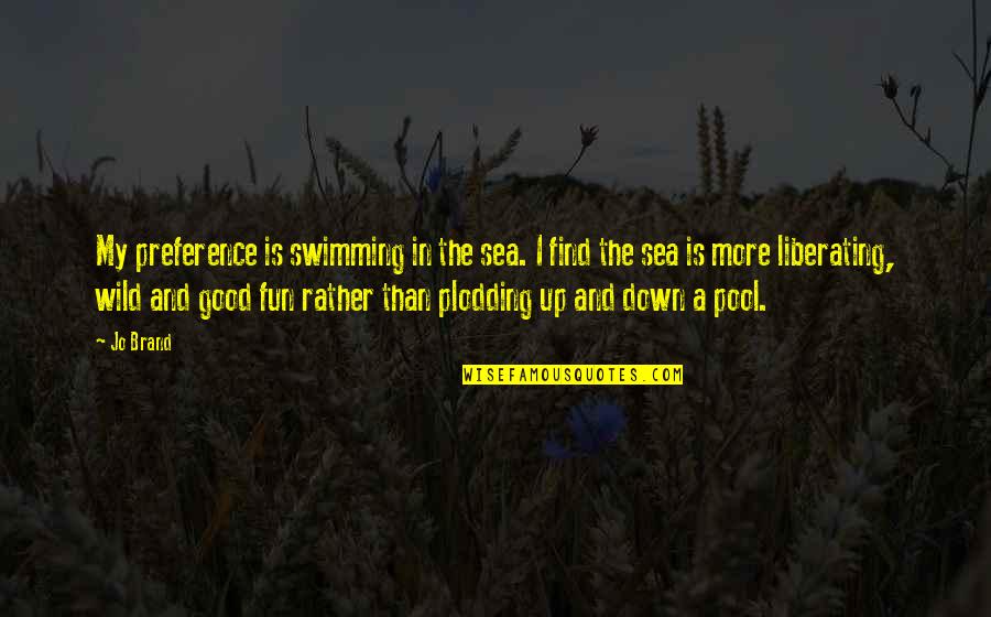 Up More Quotes By Jo Brand: My preference is swimming in the sea. I Up More Quotes By Jo Brand: My preference is swimming in the sea. I