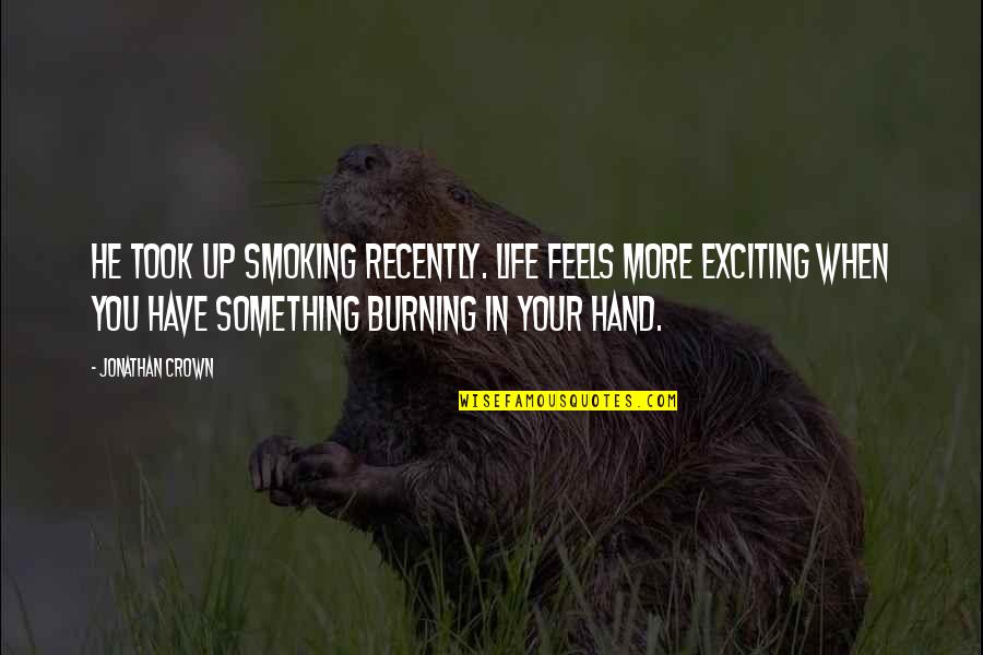 Up More Quotes By Jonathan Crown: He took up smoking recently. Life feels more Up More Quotes By Jonathan Crown: He took up smoking recently. Life feels more